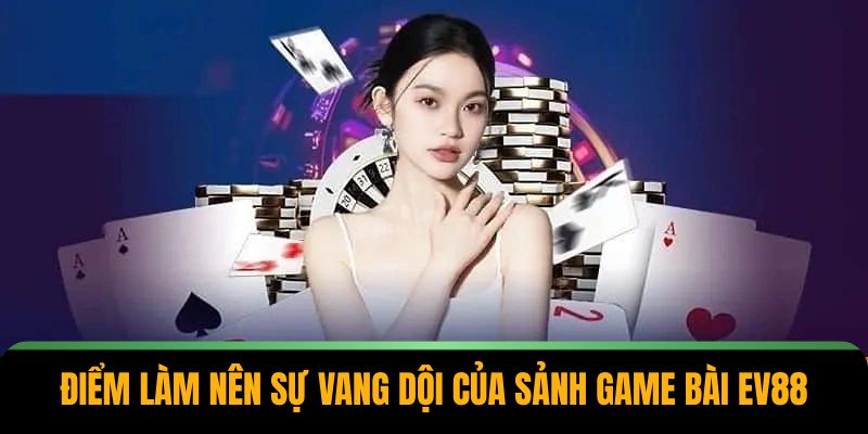 Điểm làm nên sự vang dội của sảnh game bài EV88